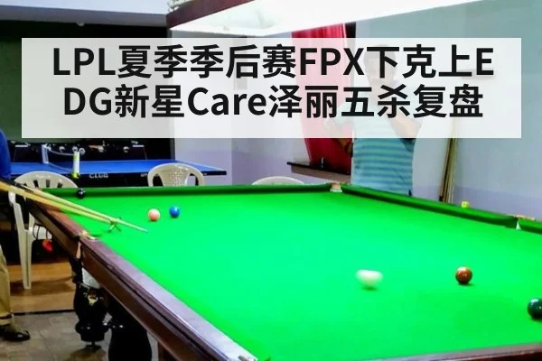LPL夏季季后赛FPX下克上EDG新星Care泽丽五杀复盘
