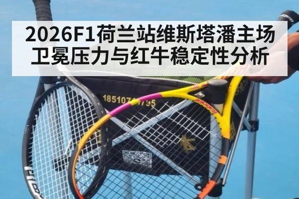 2026F1荷兰站维斯塔潘主场卫冕压力与红牛稳定性分析