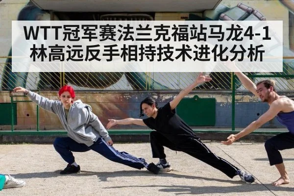 WTT冠军赛法兰克福站马龙4-1林高远反手相持技术进化分析