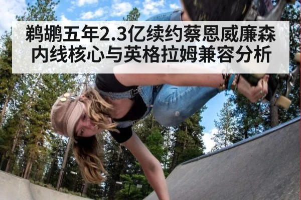 鹈鹕五年2.3亿续约蔡恩威廉森内线核心与英格拉姆兼容分析
