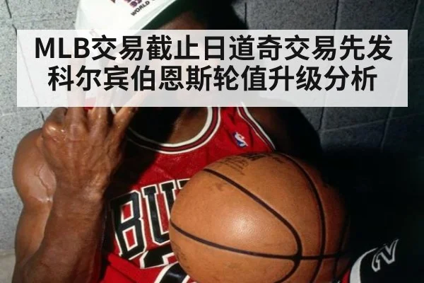 MLB交易截止日道奇交易先发科尔宾伯恩斯轮值升级分析