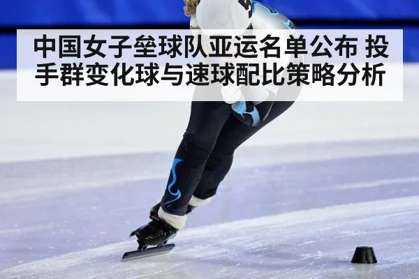中国女子垒球队亚运名单公布 投手群变化球与速球配比策略分析